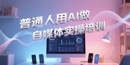 普通人用AI做自媒体实操培训，普通人一个人用ai做自媒体，视频制作、短视频引流、直播带货，轻松入门-冒泡网