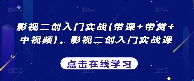 影视二创入门实战(带课+带货+中视频)，影视二创入门实战课-冒泡网