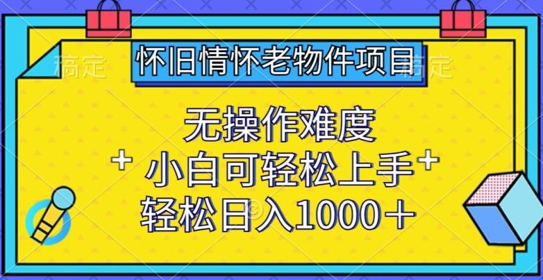 怀旧情怀老物件项目，无操作难度，小白可轻松上手，轻松日入1000+【揭秘】-冒泡网