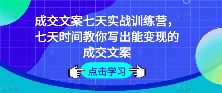成交文案七天实战训练营，七天时间教你写出能变现的成交文案-冒泡网