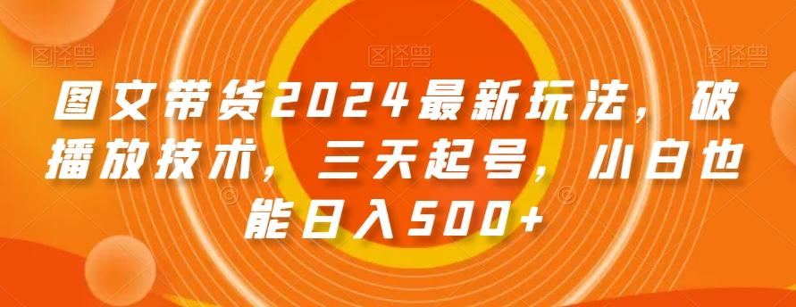 图文带货2024最新玩法，破播放技术，三天起号，小白也能日入500+【揭秘】-冒泡网