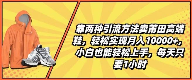 靠两种引流方法卖莆田高端鞋，轻松实现月入1W+，小白也能轻松上手，每天只要1小时【揭秘】-冒泡网