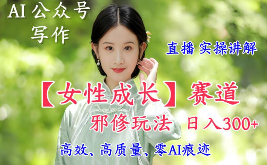 AI写作【女性成长】赛道内容邪修玩法，日入5张+，直播落地实操讲解-冒泡网