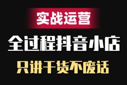 抖音小店精细化实战运营，只讲干货不废话-冒泡网