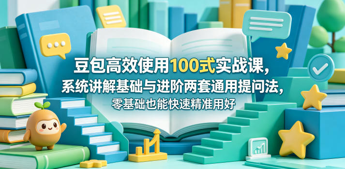 豆包高效使用100式实战课，系统讲解基础与进阶两套通用提问法，零基础也能快速精准用好豆包-冒泡网