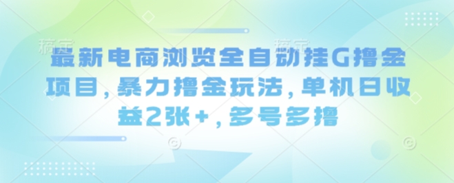 最新电商浏览全自动挂G撸金项目，暴力撸金玩法，单机日收益2张+，多号多撸【揭秘】-冒泡网