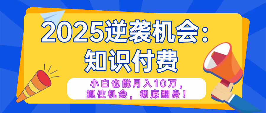 2025逆袭项目——知识付费，小白也能月入10万年入百万，抓住机会彻底翻…-冒泡网
