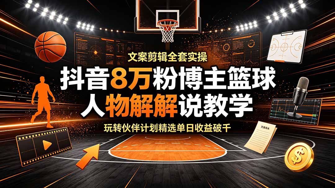 抖音8万粉博主篮球人物解说教学,文案剪辑全套实操,玩转伙伴计划精选单日收益破千-蜗牛学社