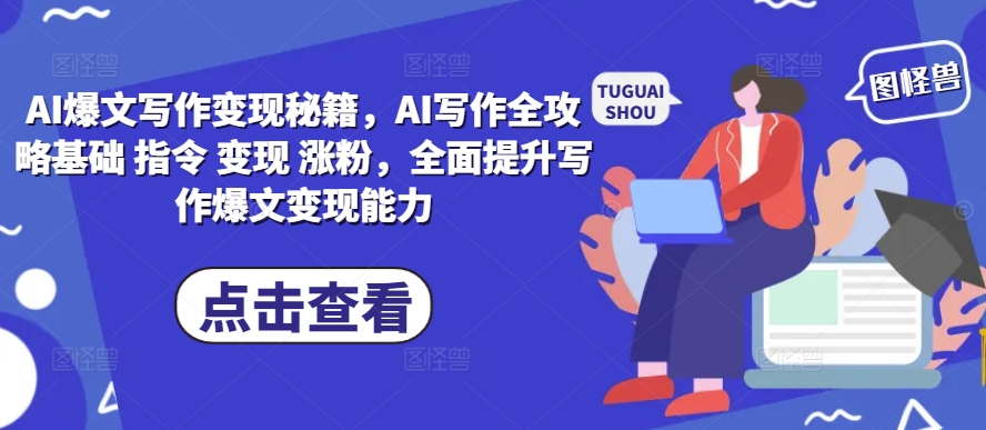 AI爆文写作变现秘籍，AI写作全攻略基础 指令 变现 涨粉，全面提升写作爆文变现能力-冒泡网