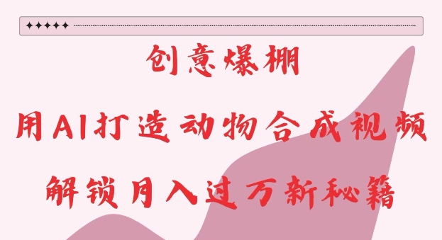 0643340f97c301526bde2d6046451ddc.jpeg 创意爆棚,用AI打造动物合成视频,解锁月入过W新秘籍【揭秘】