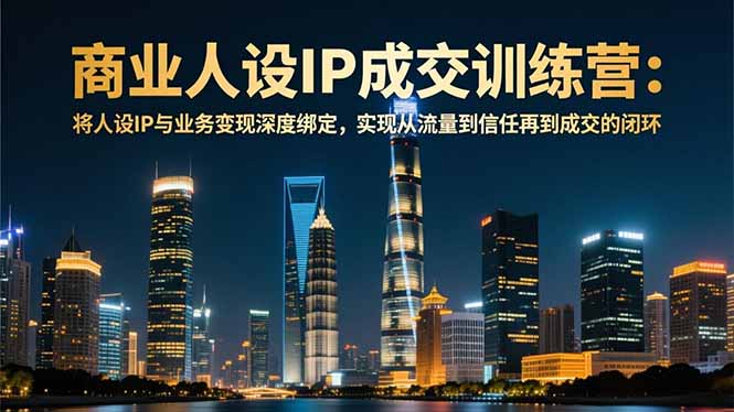 商业人设IP成交训练营-12月：将人设IP与业务变现深度绑定，从流量到信任再到成交闭环-冒泡网