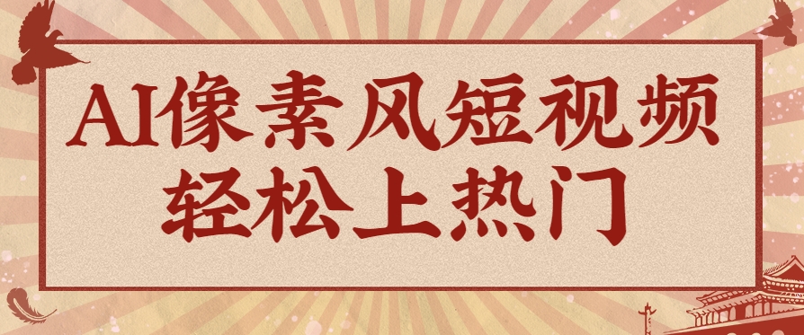 爆火1000万！AI像素风短视频制作方法，轻松上热门收割流量！完整保姆级教程！-冒泡网