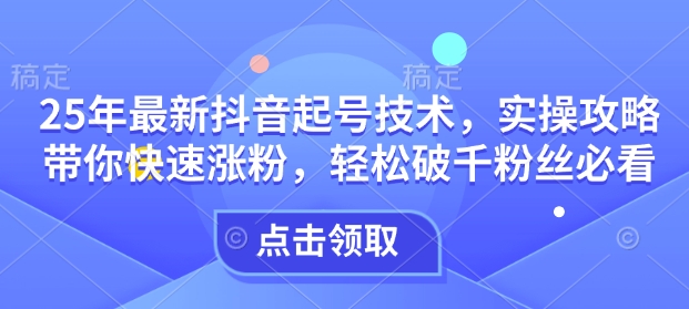 25年最新抖音起号技术，实操攻略带你快速涨粉，轻松破千粉丝必看-冒泡网