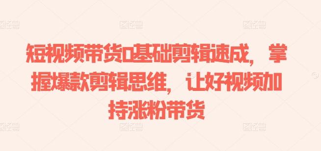 08290acf3fa7ead9f81858b026afb39d.jpeg 短视频带货0基础剪辑速成,掌握爆款剪辑思维,让好视频加持涨粉带货