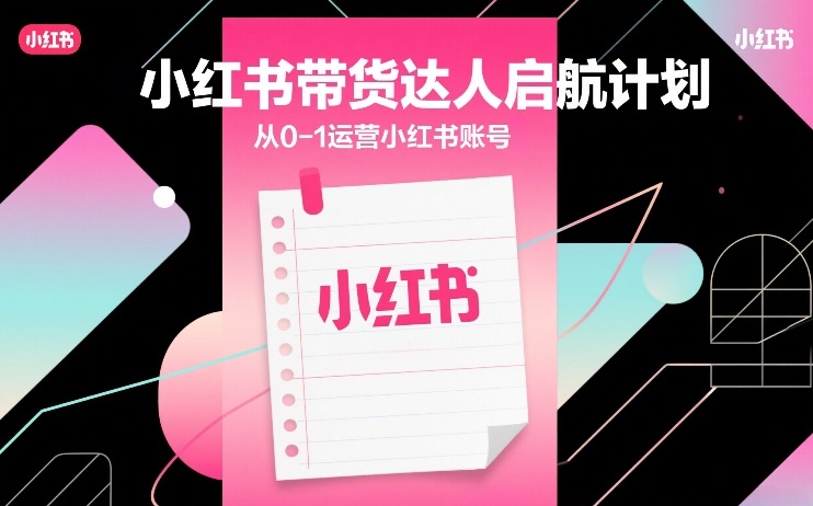 08ec1d82d67e2c9cf97ba4afb9fa6d5b.jpeg 小红书带货达人启航计划,从0-1运营小红书账号