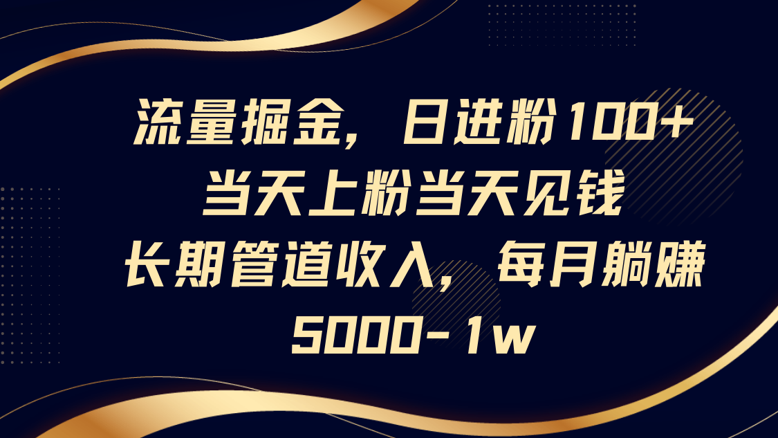 流量掘金，日进粉100+,当天上粉当天见钱，长期管道收入，每月躺赚5000-1w-冒泡网