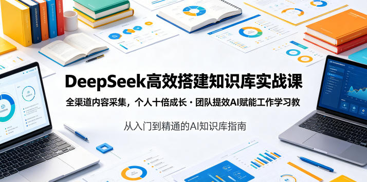 DeepSeek高效搭建知识库实战课，全渠道内容采集，个人十倍成长・团队提效，AI赋能工作学习-冒泡网