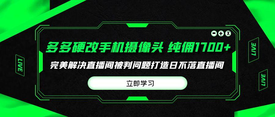(9987期)多多硬改手机摄像头，单场带货纯佣1700+完美解决直播间被判问题，打造日…-冒泡网