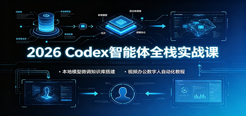 2026 Codex智能体全栈实战课：本地模型微调知识库搭建，视频办公数字人自动化教程-冒泡网