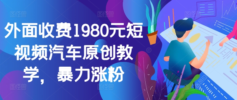 外面收费1980元短视频汽车原创教学，暴力涨粉-冒泡网