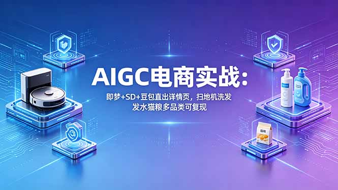 AIGC电商实战班：即梦+SD+豆包直出详情页，扫地机洗发水猫粮多品类可复现-冒泡网