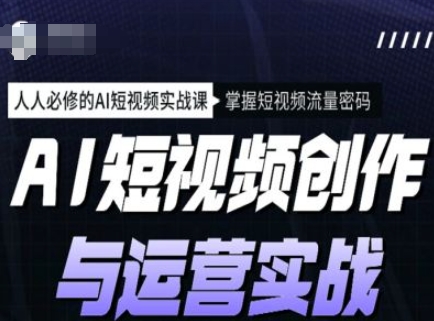 AI短视频创作与运营实战课程，人人必修的AI短视频实战课，掌握短视频流量密码-冒泡网