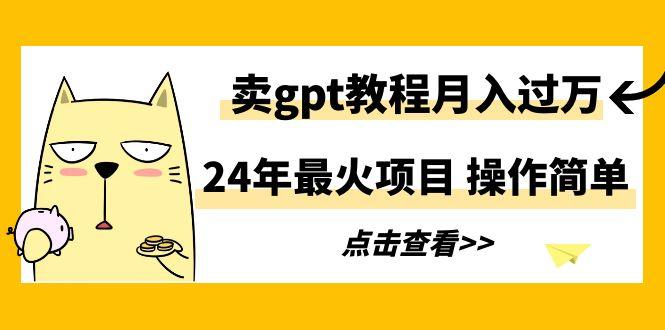 24年最火项目，卖gpt教程月入过万，操作简单-冒泡网
