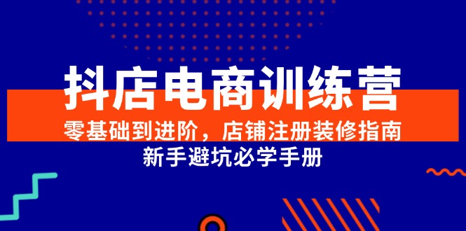 0e08c60fffa46405bb1a3e731d838b65.jpeg 抖店电商训练营,零基础到进阶,店铺注册装修指南,新手避坑必学手册