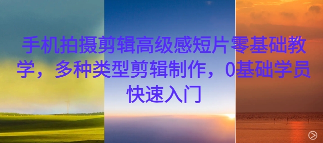 0e548fe526d871d1fbe3f093bb7341b9.jpeg 手机拍摄剪辑高级感短片零基础教学,多种类型剪辑制作,0基础学员快速入门