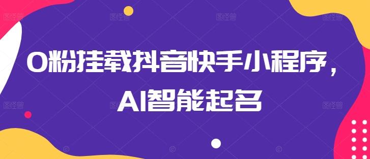 0粉挂载抖音快手小程序，AI智能起名-冒泡网