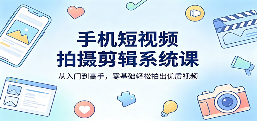 手机短视频拍摄剪辑系统课：从入门到高手，零基础轻松拍出优质视频-冒泡网