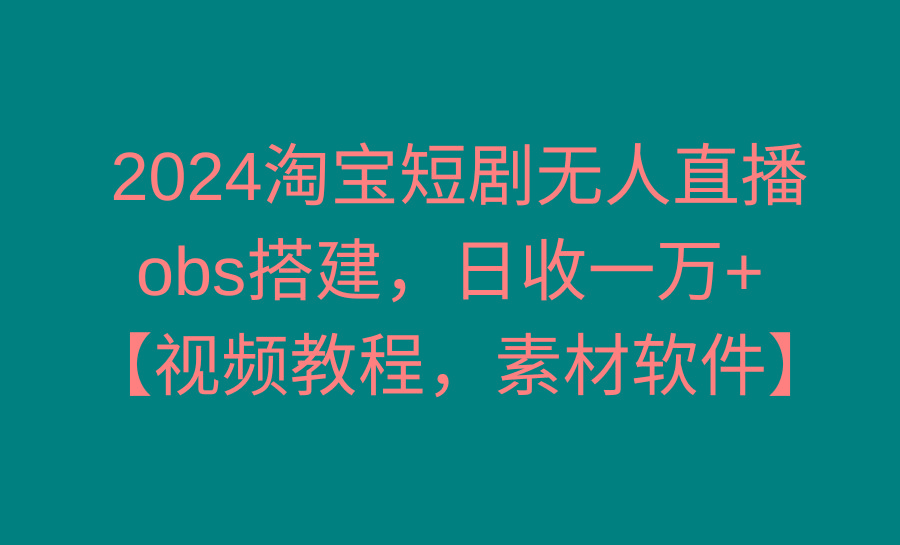 2024淘宝短剧无人直播3.0，obs搭建，日收一万+，【视频教程，附素材软件】-冒泡网