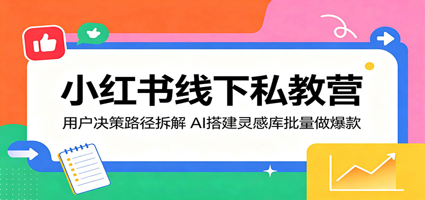 小红书线下私教营：用户决策路径拆解，AI搭建灵感库批量做爆款-冒泡网