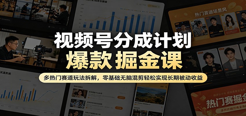视频号分成计划爆款掘金课：多热门赛道玩法拆解，零基础无脑混剪轻松实现长期被动收益-冒泡网