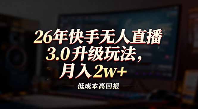 26年快手无人直播3.0升级玩法，低成本高回报，月入2w+-冒泡网