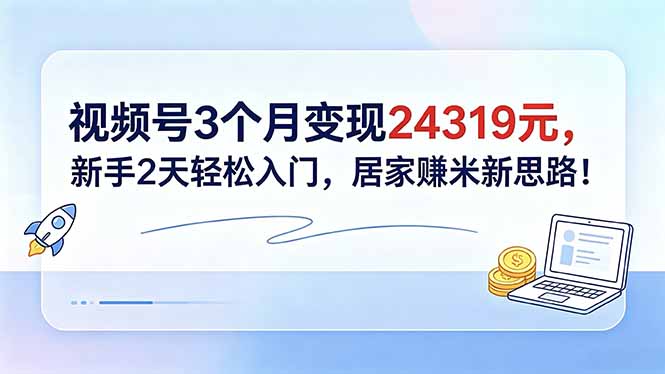 视频号3个月变现24319元，新手2天轻松入门，居家赚米新思路！-冒泡网