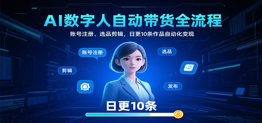 AI数字人自动带货全流程：账号注册、选品剪辑，日更10条作品自动化变现-冒泡网