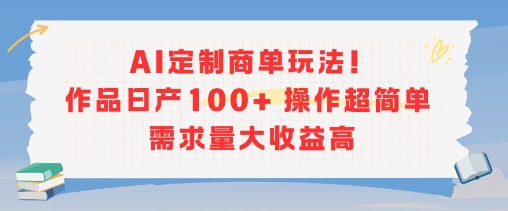 AI定制商单玩法，作品日产100+操作超简单，需求量大收益高-冒泡网