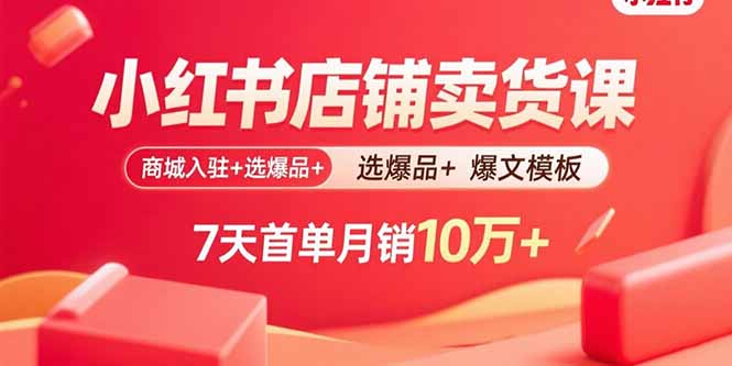 小红书店铺卖货课：商城入驻+选爆品+爆文模板，7天首单月销10万+-冒泡网