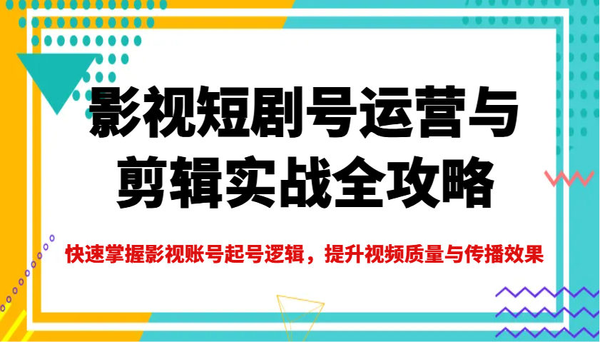 影视短剧号运营与剪辑实战全攻略，快速掌握影视账号起号逻辑，提升视频质量与传播效果-冒泡网