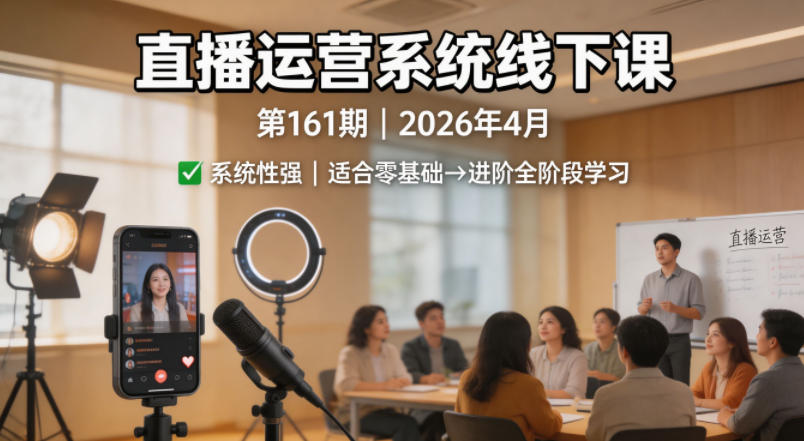 直播运营系统线下课第161期2026年4月，系统性强，适合零基础到进阶学习【录音+文档】-冒泡网