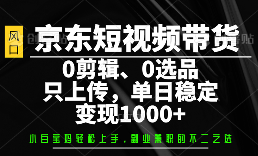 京东短视频带货，0剪辑，0选品，只上传，单日稳定变现1000+-冒泡网