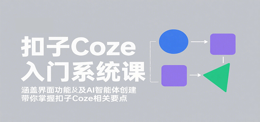 扣子Coze入门系统课：涵盖界面功能及AI智能体创建，带你掌握扣子Coze相关要点-冒泡网