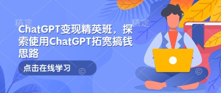 ChatGPT变现精英班，探索使用ChatGPT拓宽搞钱思路-冒泡网