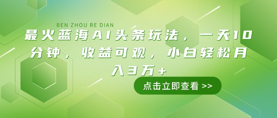 最火蓝海AI头条玩法，一天10分钟，收益可观，小白轻松月入3万+-冒泡网