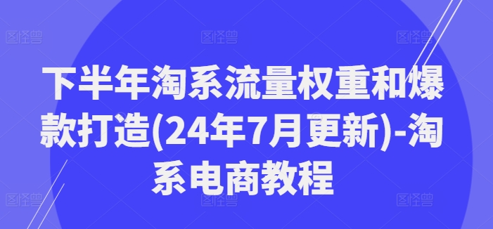 1453894fb3280097e41b08f6a1aa328c.jpeg 下半年淘系流量权重和爆款打造(24年7月更新)-淘系电商教程