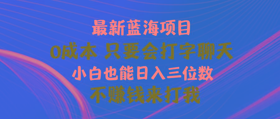 最新蓝海项目 0成本 只要会打字聊天 小白也能日入三位数 不赚钱来打我-冒泡网