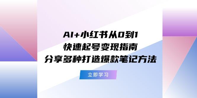 AI+小红书从0到1快速起号变现指南：分享多种打造爆款笔记方法-冒泡网