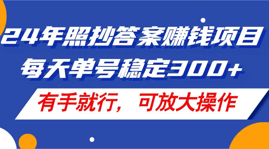 24年照抄答案赚钱项目，每天单号稳定300+，有手就行，可放大操作-冒泡网