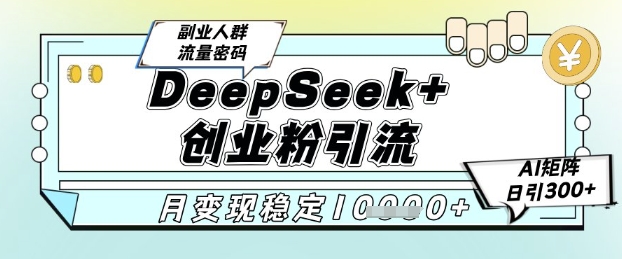 DeepSeek+创业粉精准引流，全新分享课4.0玩法，AI矩阵日引300+，多种变现方式，稳定月入1W-冒泡网